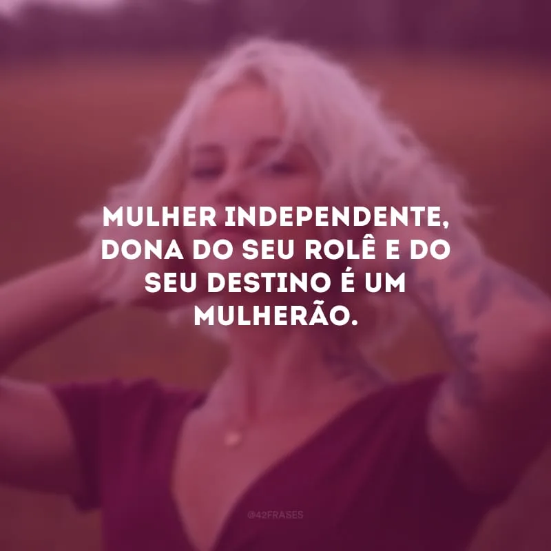 Mulher independente, dona do seu rolê e do seu destino é um mulherão.