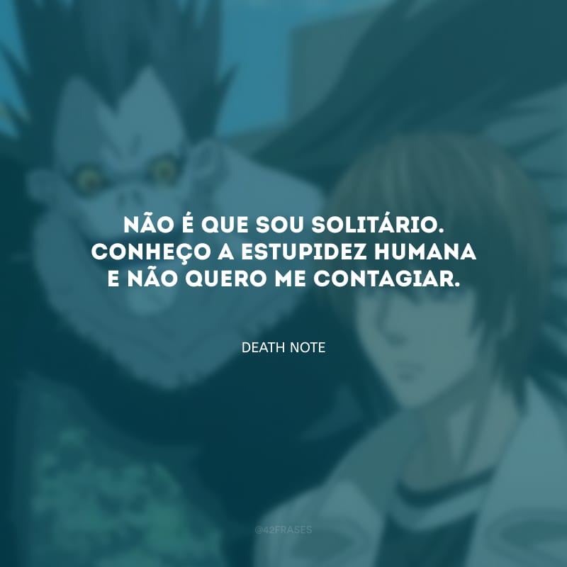 Não é que sou solitário. Conheço a estupidez humana e não quero me contagiar.
