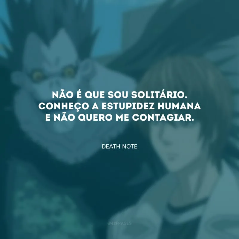 Não é que sou solitário. Conheço a estupidez humana e não quero me contagiar.
