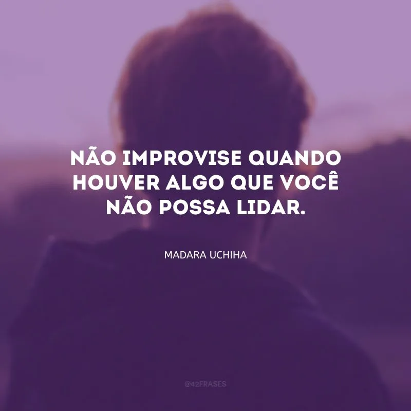 Não improvise quando houver algo que você não possa lidar.
