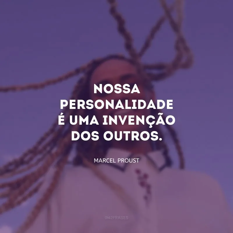 Nossa personalidade é uma invenção dos outros.
