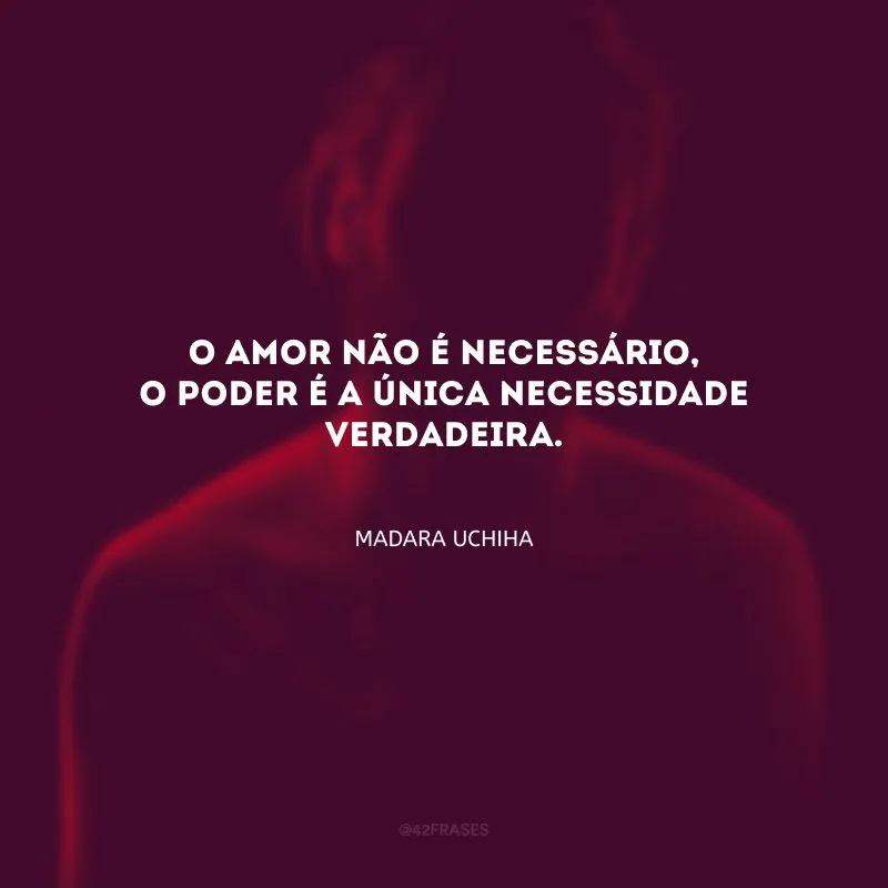 O amor não é necessário, o poder é a única necessidade verdadeira.