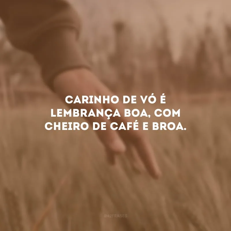 Carinho de vó é lembrança boa, com cheiro de café e broa. 