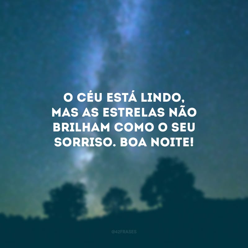 O céu está lindo, mas as estrelas não brilham como o seu sorriso. Boa noite!