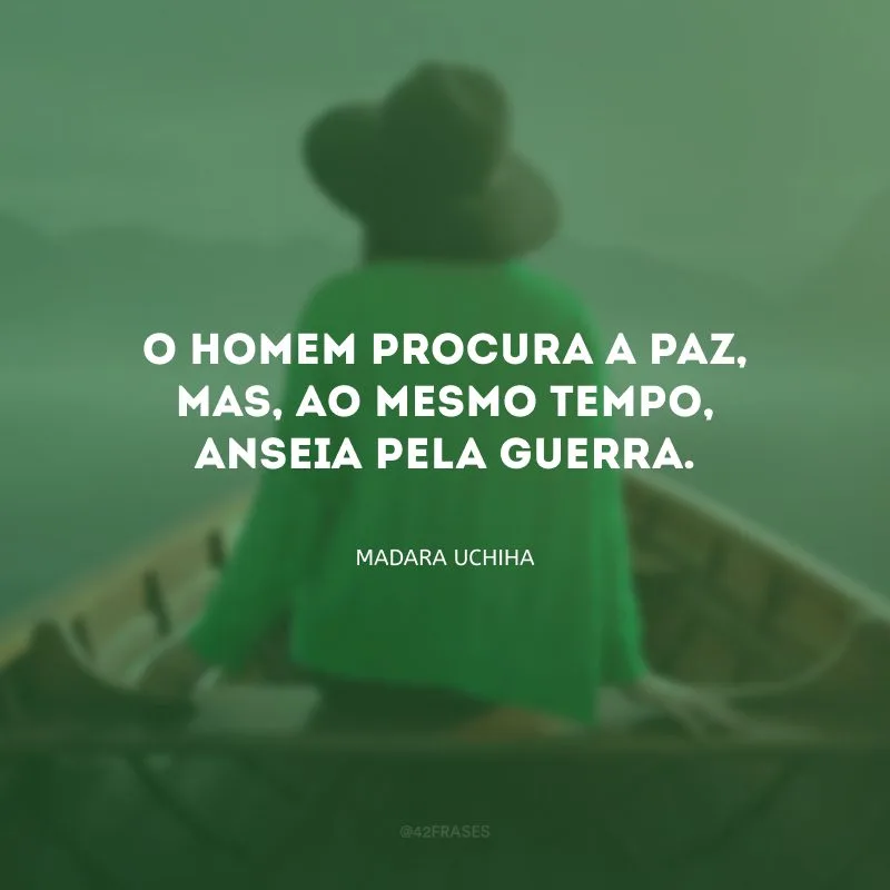 O homem procura a paz, mas, ao mesmo tempo, anseia pela guerra.