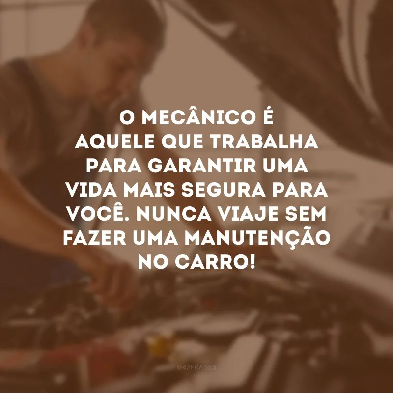 O mecânico é aquele que trabalha para garantir uma vida mais segura para você. Nunca viaje sem fazer uma manutenção no carro!