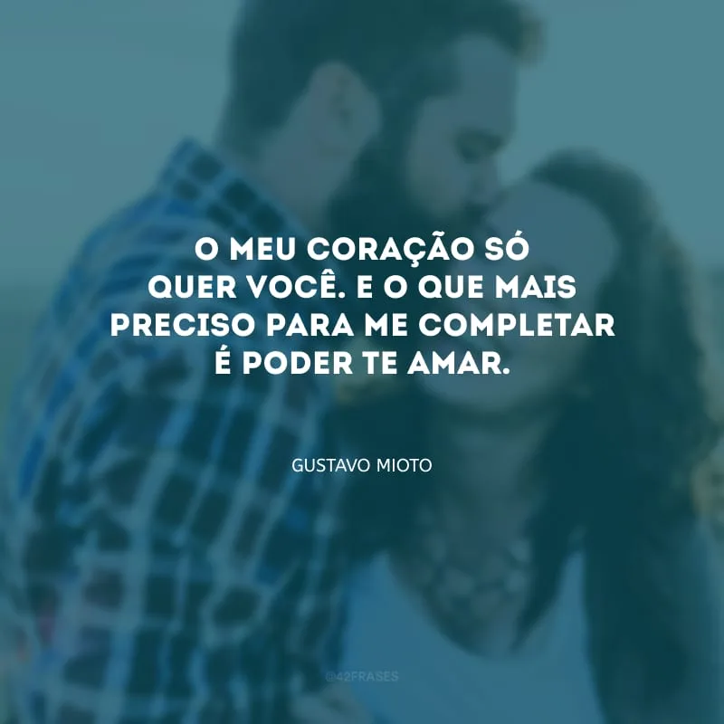 O meu coração só quer você. E o que mais preciso para me completar é poder te amar.
