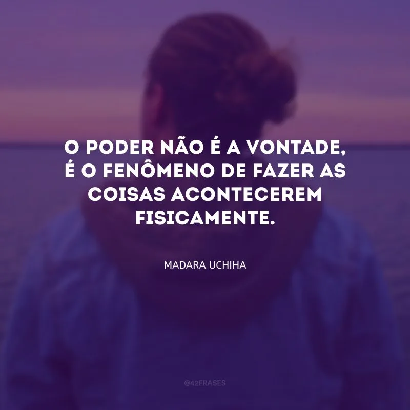 O poder não é a vontade, é o fenômeno de fazer as coisas acontecerem fisicamente.