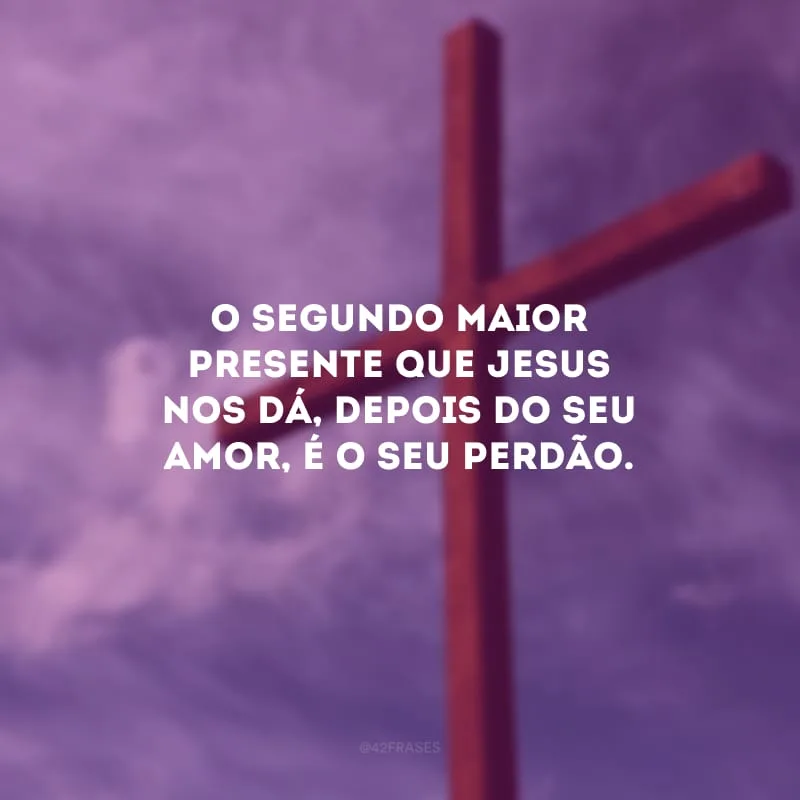 O segundo maior presente que Jesus nos dá, depois do Seu amor, é o Seu perdão.