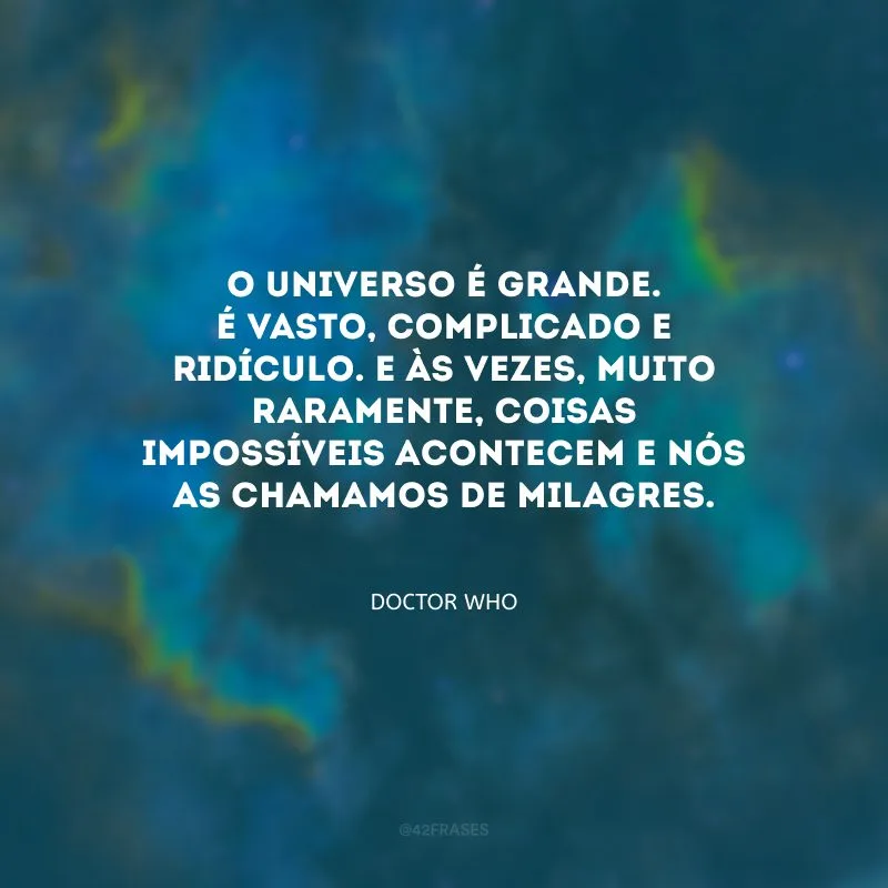 O universo é grande. É vasto, complicado e ridículo. E às vezes, muito raramente, coisas impossíveis acontecem e nós as chamamos de milagres.