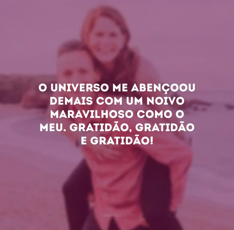 O universo me abençoou demais com um noivo maravilhoso como o meu. Gratidão, gratidão e gratidão! 