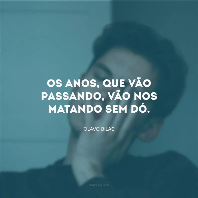 Os anos, que vão passando, vão nos matando sem dó.
