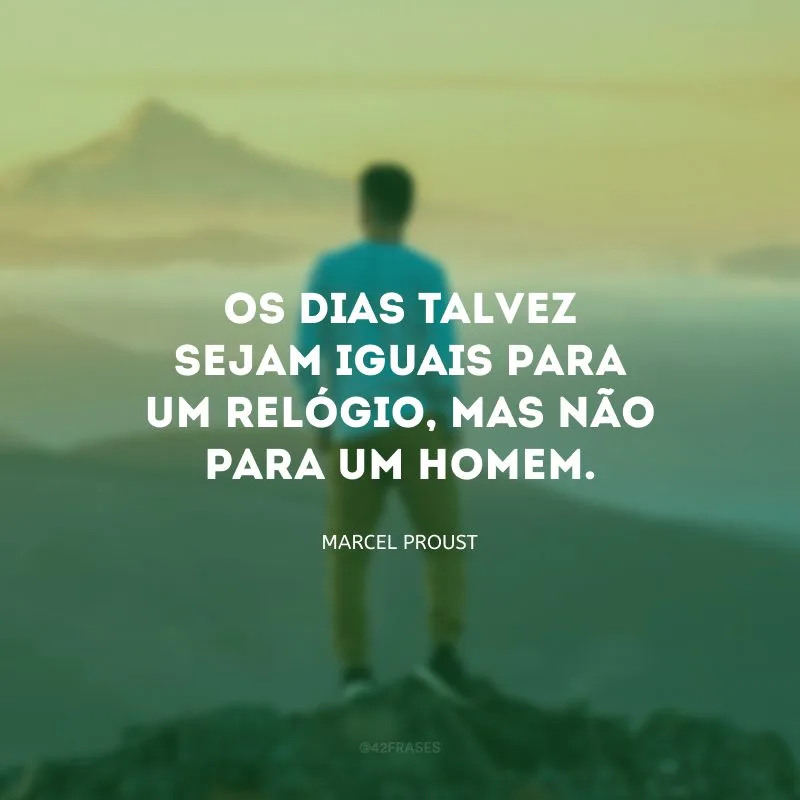 Os dias talvez sejam iguais para um relógio, mas não para um homem.