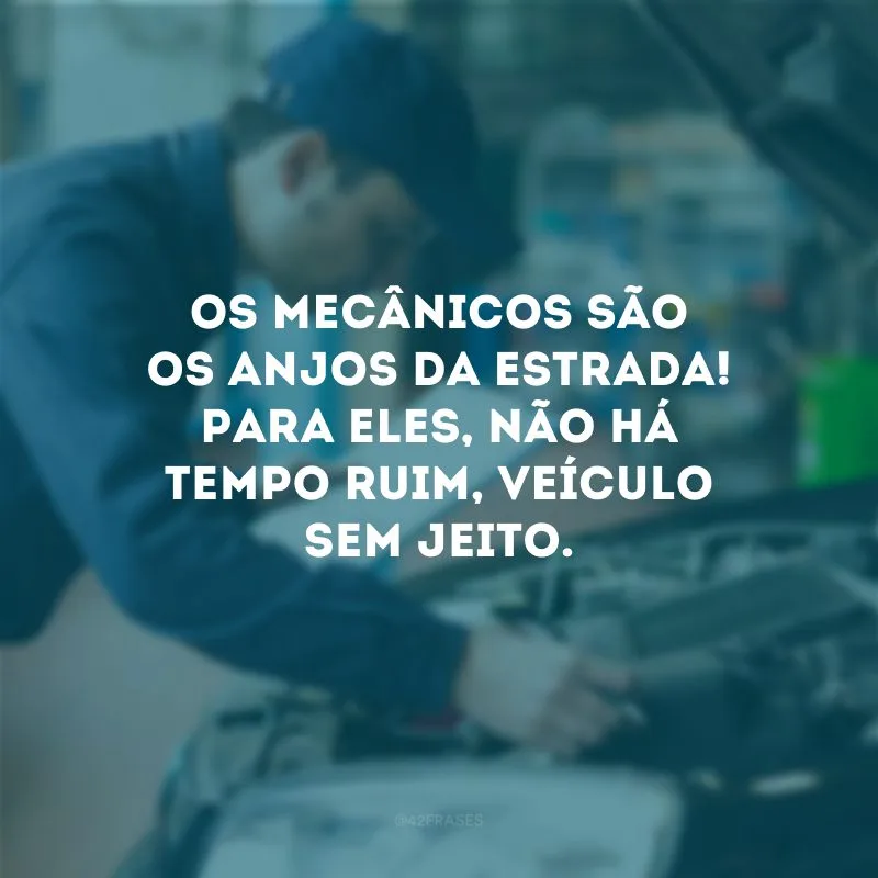Os mecânicos são os anjos da estrada! Para eles, não há tempo ruim, veículo sem jeito.