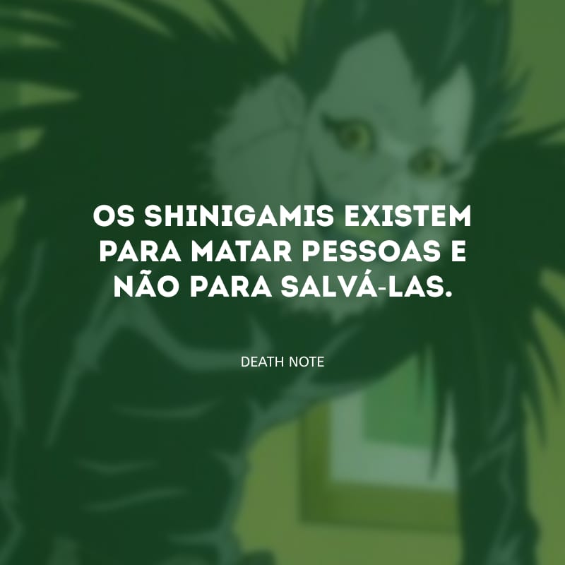 Os shinigamis existem para matar pessoas e não para salvá-las.
