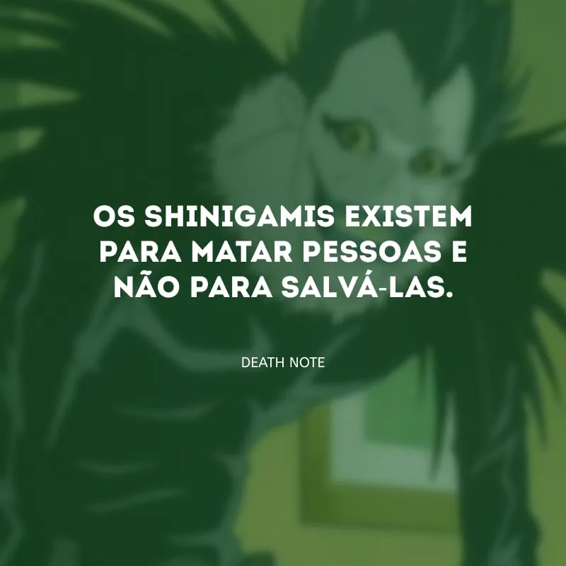 Os shinigamis existem para matar pessoas e não para salvá-las.