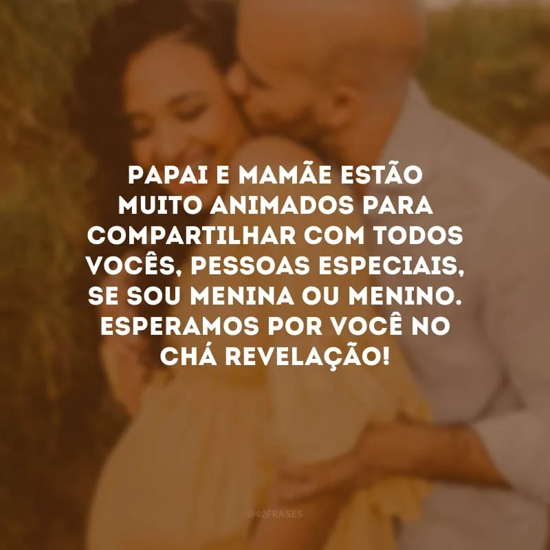 Papai e mamãe estão muito animados para compartilhar com todos vocês, pessoas especiais, se sou menina ou menino. Esperamos por você no chá revelação!