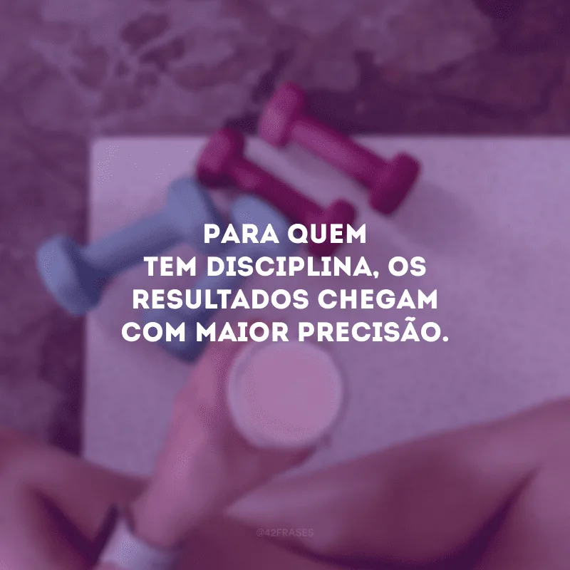 Para quem tem disciplina, os resultados chegam com maior precisão.