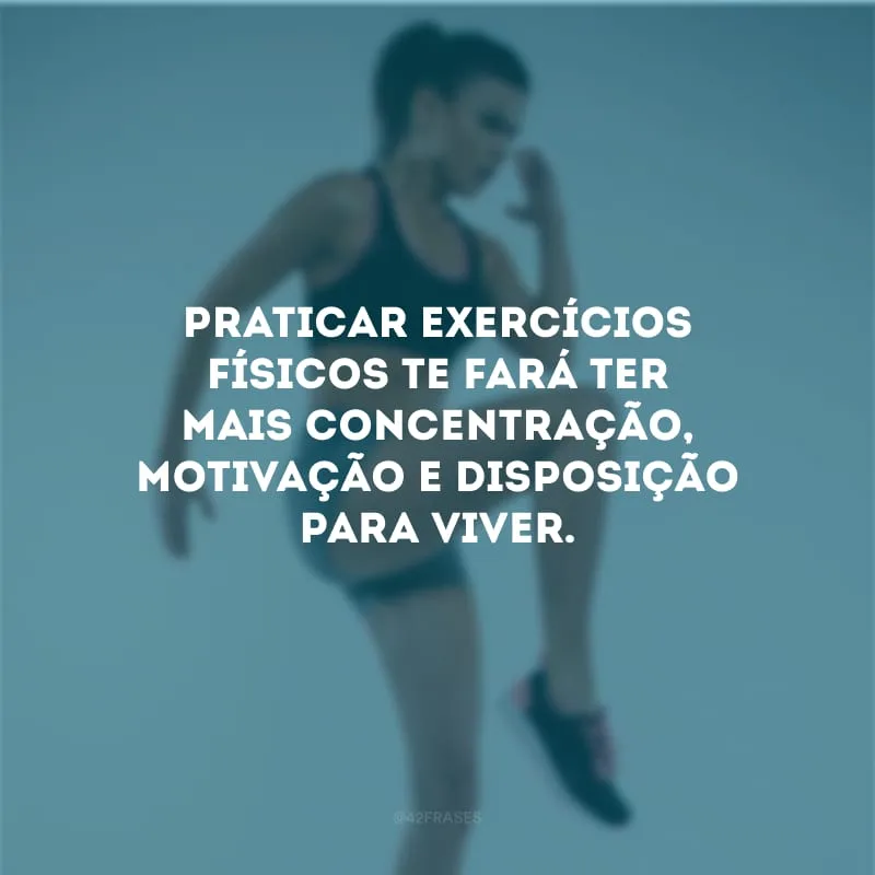 Praticar exercícios físicos te fará ter mais concentração, motivação e disposição para viver.