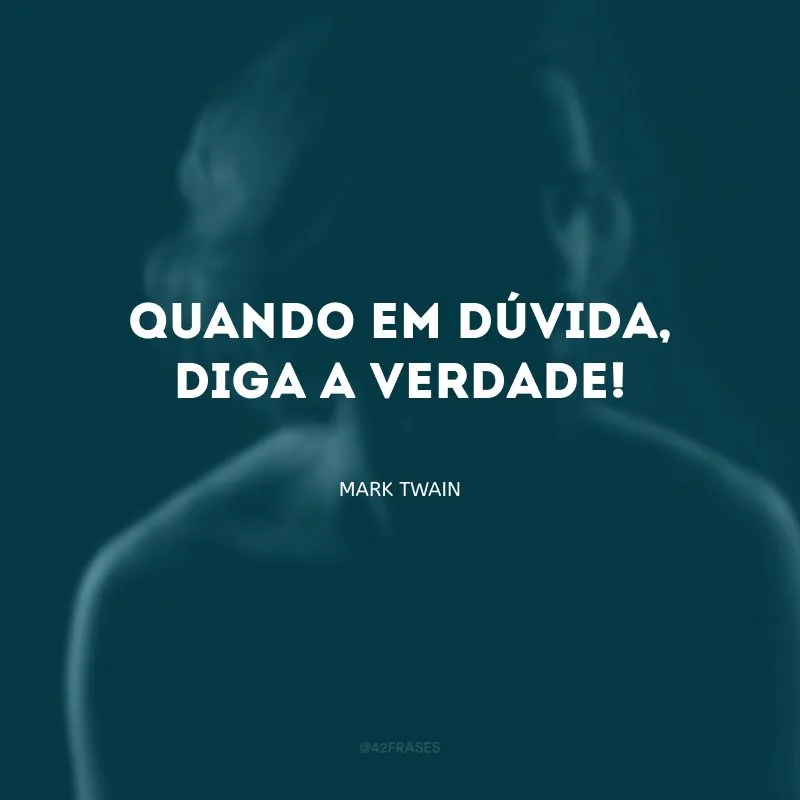 Quando em dúvida, diga a verdade!