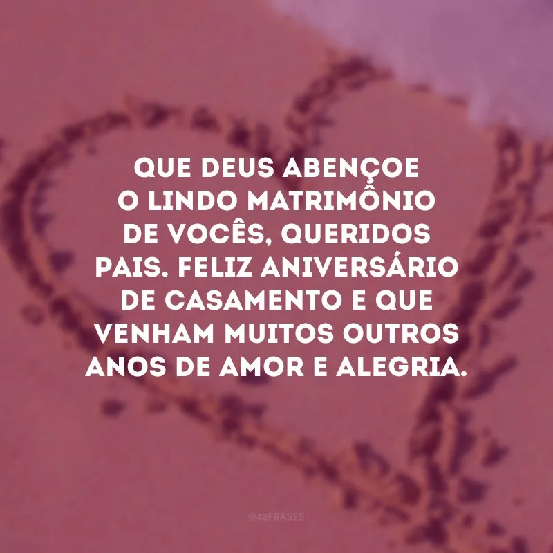 Que Deus abençoe o lindo matrimônio de vocês, queridos pais. Feliz aniversário de casamento e que venham muitos outros anos de amor e alegria.
