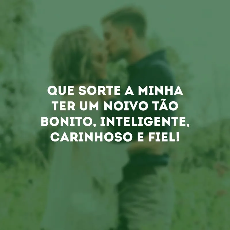 Que sorte a minha ter um noivo tão bonito, inteligente, carinhoso e fiel!