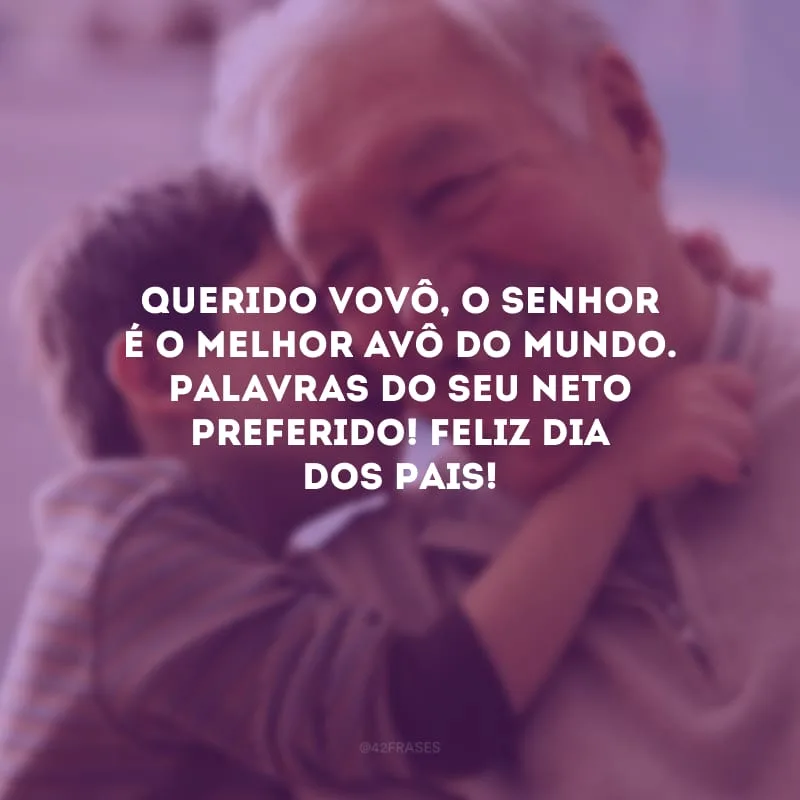 Querido vovô, o senhor é o melhor avô do mundo. Palavras do seu neto preferido! Feliz Dia dos Pais! 