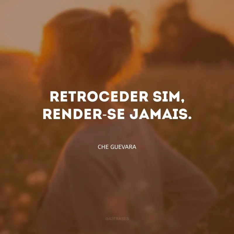 Retroceder sim, render-se jamais.