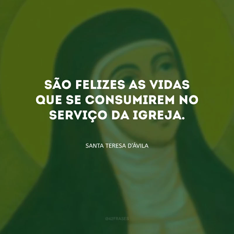 São felizes as vidas que se consumirem no serviço da Igreja.