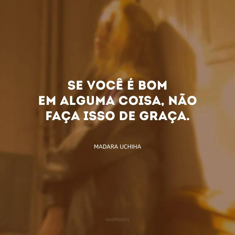 Se você é bom em alguma coisa, não faça isso de graça.