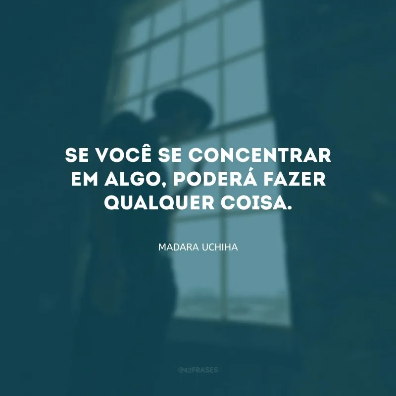 Se você se concentrar em algo, poderá fazer qualquer coisa.