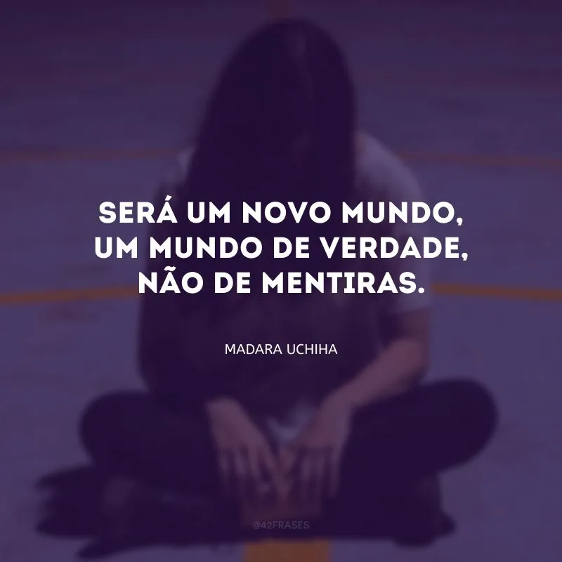 Será um novo mundo, um mundo de verdade, não de mentiras.