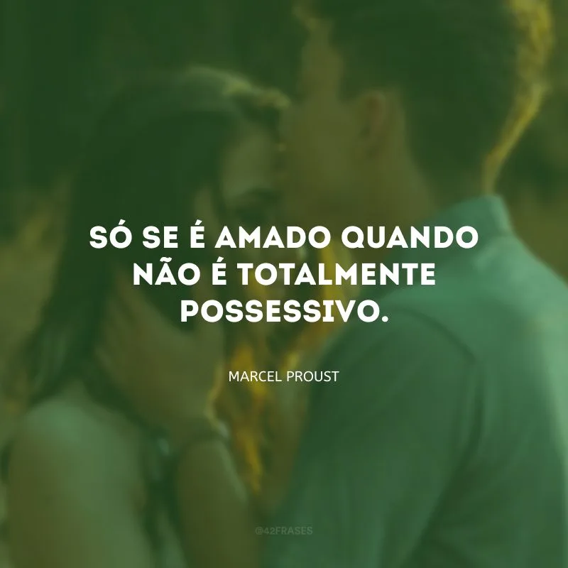 Só se é amado quando não é totalmente possessivo.