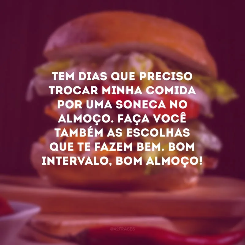 Tem dias que preciso trocar minha comida por uma soneca no almoço. Faça você também as escolhas que te fazem bem. Bom intervalo, bom almoço!