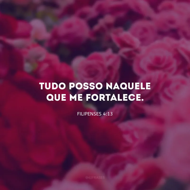 Tudo posso naquele que me fortalece. 