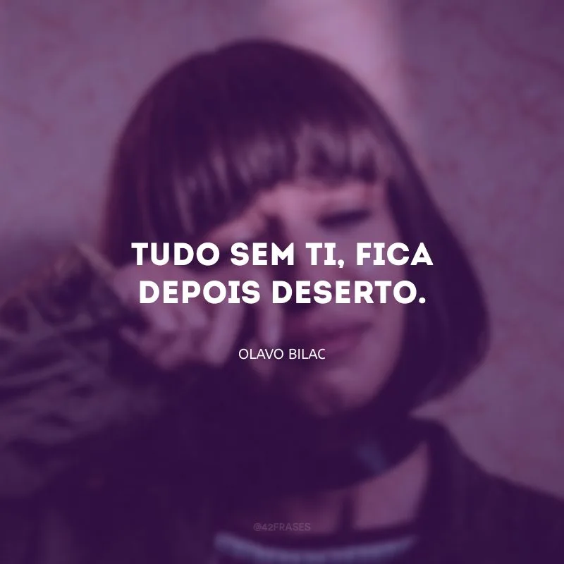 Tudo sem ti, fica depois deserto. 
