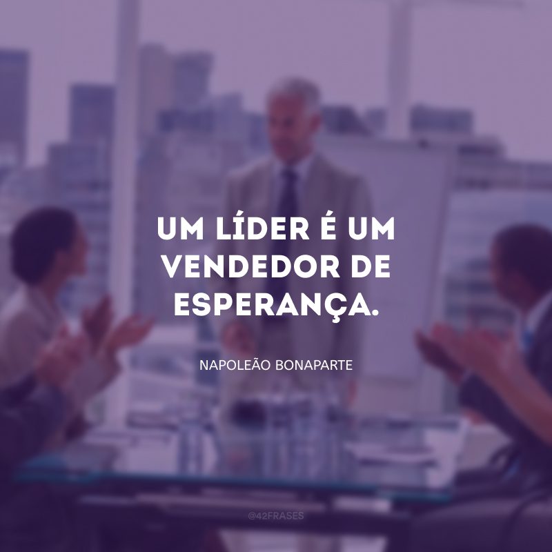 Um líder é um vendedor de esperança. 