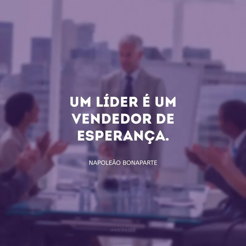 Um líder é um vendedor de esperança. 