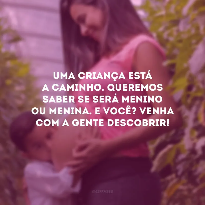 Uma criança está a caminho. Queremos saber se será menino ou menina. E você? Venha com a gente descobrir!