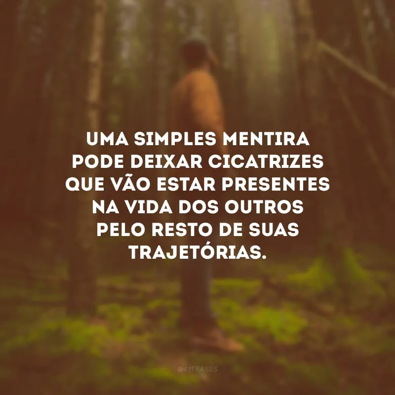 Uma simples mentira pode deixar cicatrizes que vão estar presentes na vida dos outros pelo resto de suas trajetórias.