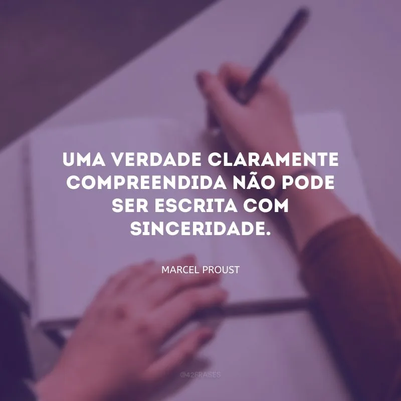 Uma verdade claramente compreendida não pode ser escrita com sinceridade.
