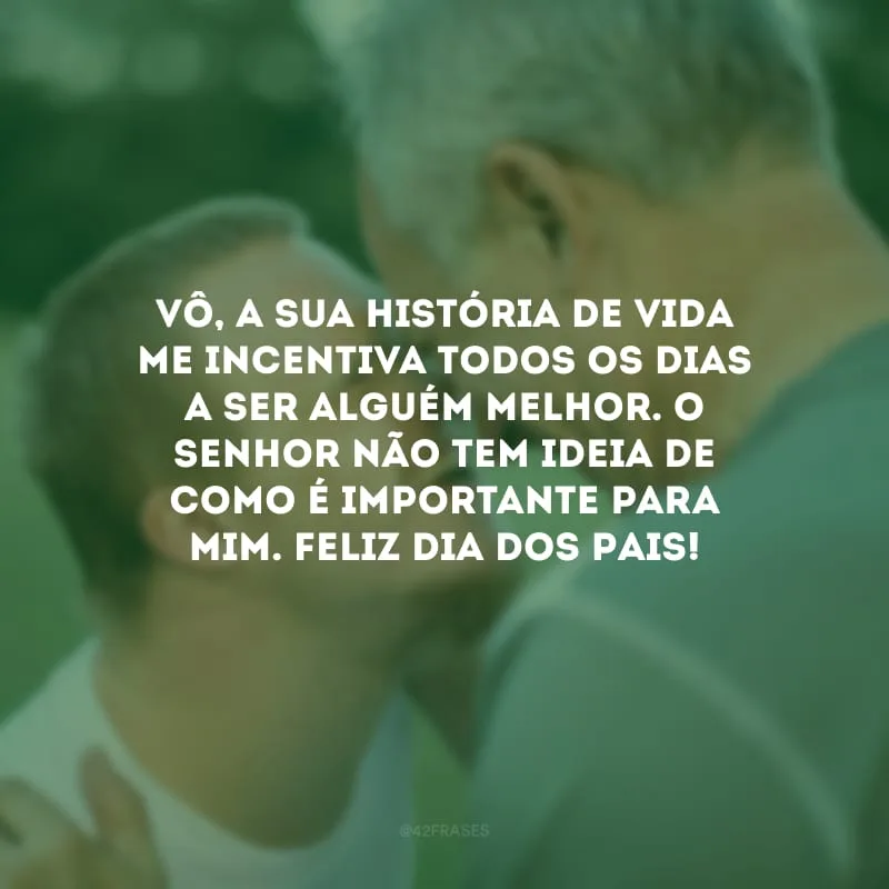 Vô, a sua história de vida me incentiva todos os dias a ser alguém melhor. O senhor não tem ideia de como é importante para mim. Feliz Dia dos Pais! 