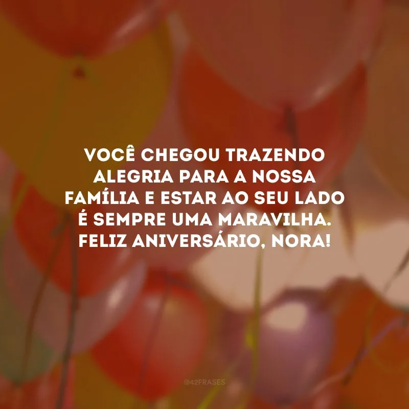 Você chegou trazendo alegria para a nossa família e estar ao seu lado é sempre uma maravilha. Feliz aniversário, nora!