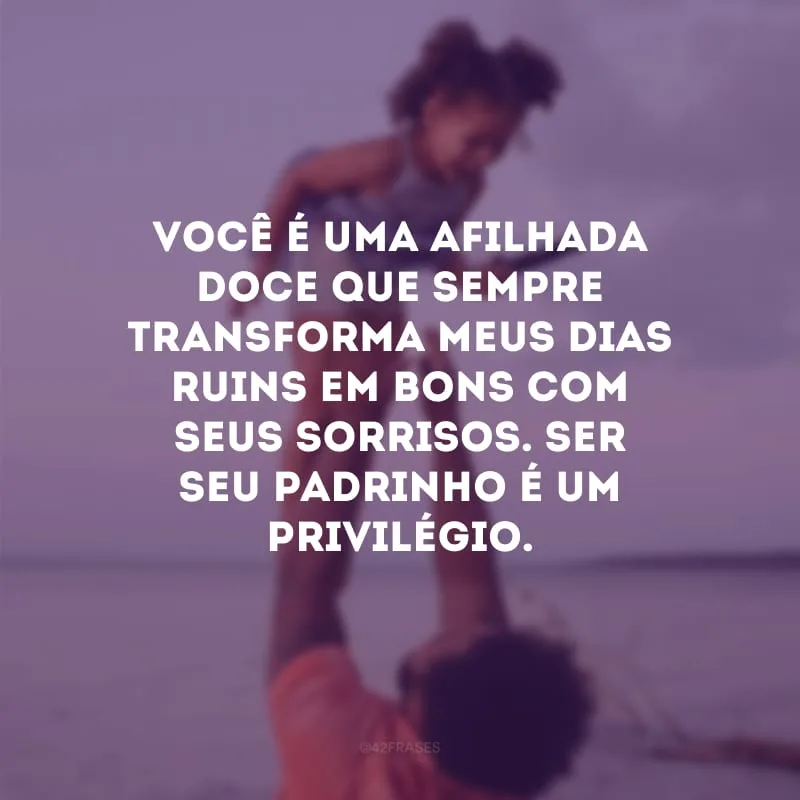 Você é uma afilhada doce que sempre transforma meus dias ruins em bons com seus sorrisos. Ser seu padrinho é um privilégio.