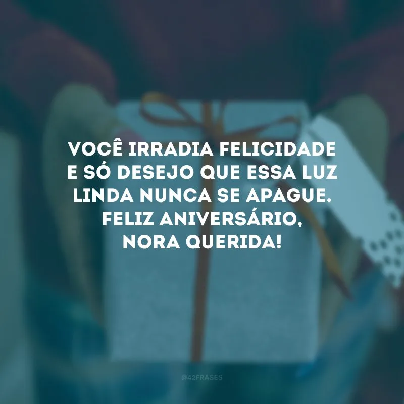 Você irradia felicidade e só desejo que essa luz linda nunca se apague. Feliz aniversário, nora querida!