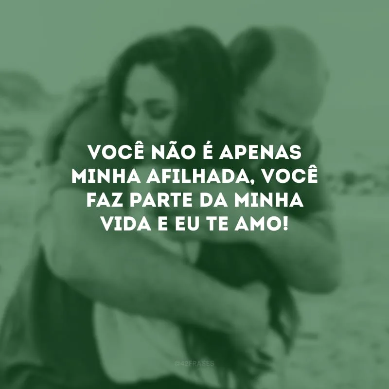 Você não é apenas minha afilhada, você faz parte da minha vida e eu te amo!