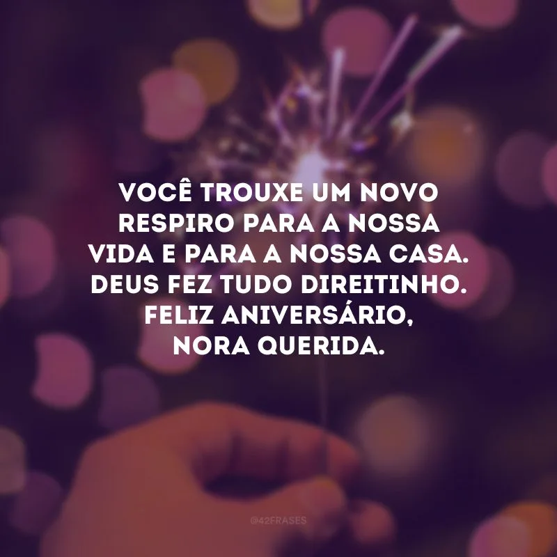 Você trouxe um novo respiro para a nossa vida e para a nossa casa. Deus fez tudo direitinho. Feliz aniversário, nora querida.