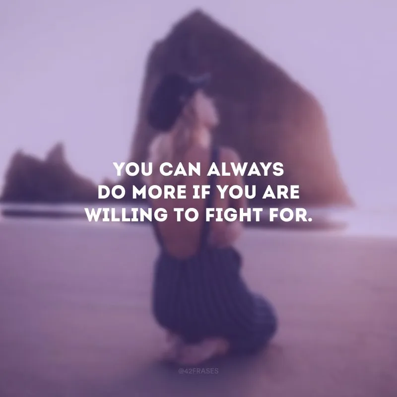 You can always do more if you are willing to fight for. (Você pode sempre mais se estiver disposto a lutar.)
