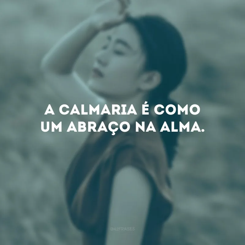 A calmaria é como um abraço na alma.