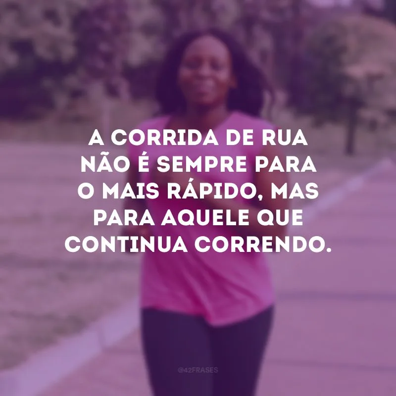 A corrida de rua não é sempre para o mais rápido, mas para aquele que continua correndo.